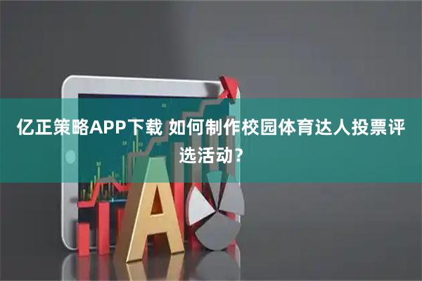 亿正策略APP下载 如何制作校园体育达人投票评选活动？