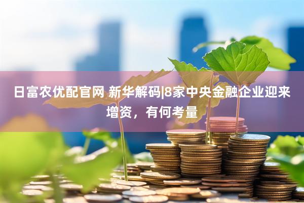 日富农优配官网 新华解码|8家中央金融企业迎来增资，有何考量